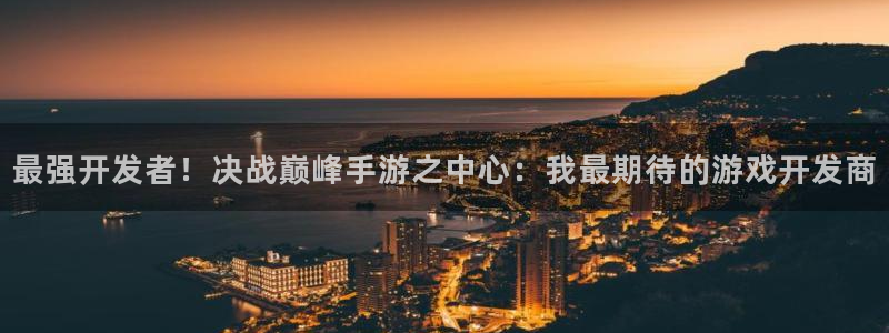 恒盛娱乐登陆：最强开发者！决战巅峰手游之中心：我最期待的游戏