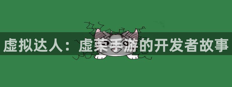 恒盛娱乐首页：虚拟达人：虚荣手游的开发者故事