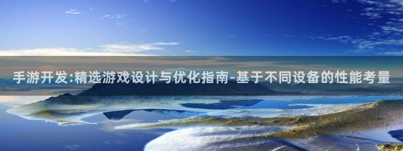 恒盛娱乐下载：手游开发:精选游戏设计与优化指南-基于不同设备