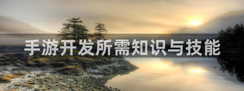 恒盛娱乐：手游开发所需知识与技能