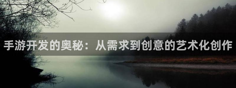 恒盛娱乐登陆：手游开发的奥秘：从需求到创意的艺术化创作