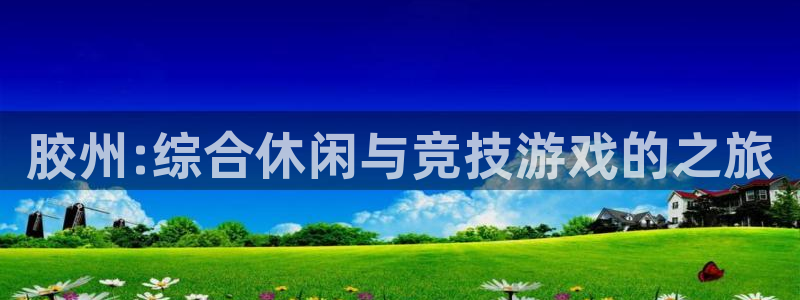 恒盛娱乐下载：胶州:综合休闲与竞技游戏的之旅
