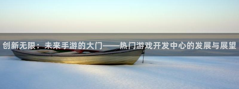 恒盛娱乐app：创新无限：未来手游的大门——热门游戏开发中心